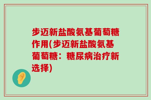 步迈新盐酸氨基葡萄糖作用(步迈新盐酸氨基葡萄糖：糖尿病治疗新选择)-第1张图片-氨糖科普网