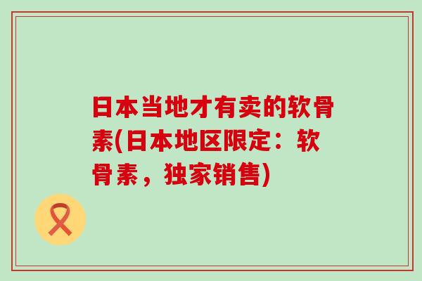 日本当地才有卖的软骨素(日本地区限定:软骨素,独家销售)-第1张图片-氨糖科普网 日本当地才有卖的软骨素(日本地区限定:软骨素,独家销售)-第1张图片-氨糖科普网
