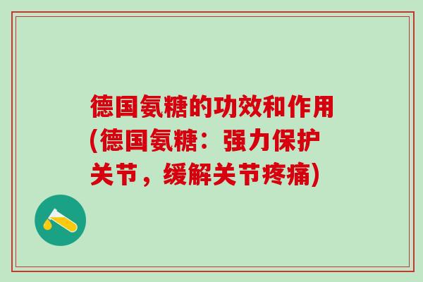 德国氨糖的功效和作用(德国氨糖:强力保护关节,缓解关节疼痛)-第1张图片-氨糖科普网 德国氨糖的功效和作用(德国氨糖:强力保护关节,缓解关节疼痛)-第1张图片-氨糖科普网
