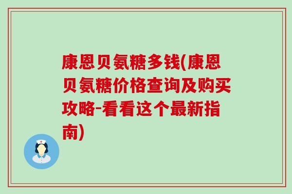 康恩贝氨糖多钱(康恩贝氨糖价格查询及购买攻略-看看这个最新指南)-第1张图片-氨糖科普网 康恩贝氨糖多钱(康恩贝氨糖价格查询及购买攻略-看看这个最新指南)-第1张图片-氨糖科普网