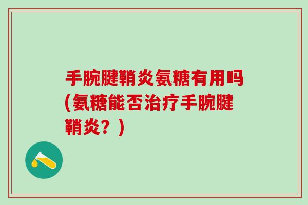 手腕腱鞘炎氨糖有用吗(氨糖能否治疗手腕腱鞘炎?)-第1张图片-氨糖科普网 手腕腱鞘炎氨糖有用吗(氨糖能否治疗手腕腱鞘炎?)-第1张图片-氨糖科普网
