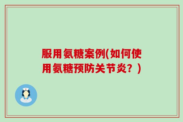服用氨糖案例(如何使用氨糖预防关节炎?)-第1张图片-氨糖科普网 服用氨糖案例(如何使用氨糖预防关节炎?)-第1张图片-氨糖科普网