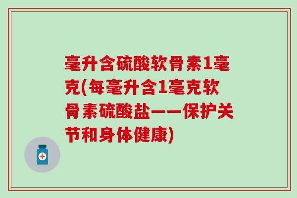 毫升含硫酸软骨素1毫克(每毫升含1毫克软骨素硫酸盐——保护关节和身体健康)-第1张图片-氨糖科普网 毫升含硫酸软骨素1毫克(每毫升含1毫克软骨素硫酸盐——保护关节和身体健康)-第1张图片-氨糖科普网