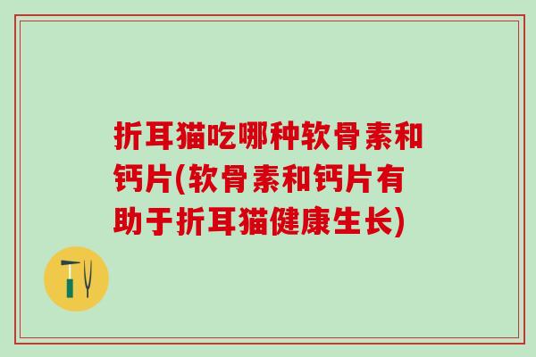 折耳猫吃哪种软骨素和钙片(软骨素和钙片有助于折耳猫健康生长)-第1张图片-氨糖科普网