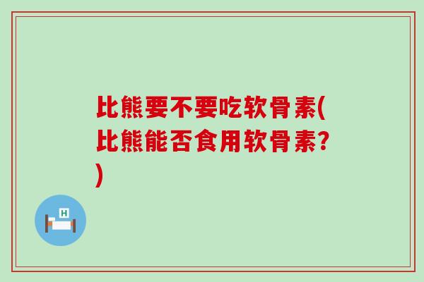 比熊要不要吃软骨素(比熊能否食用软骨素?)-第1张图片-氨糖科普网 比熊要不要吃软骨素(比熊能否食用软骨素?)-第1张图片-氨糖科普网