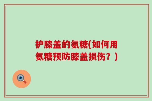 护膝盖的氨糖(如何用氨糖预防膝盖损伤?)-第1张图片-氨糖科普网 护膝盖的氨糖(如何用氨糖预防膝盖损伤?)-第1张图片-氨糖科普网