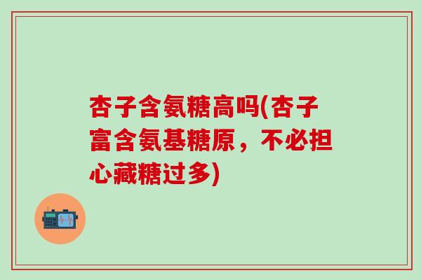 杏子含氨糖高吗(杏子富含氨基糖原,不必担心藏糖过多)-第1张图片-氨糖科普网 杏子含氨糖高吗(杏子富含氨基糖原,不必担心藏糖过多)-第1张图片-氨糖科普网