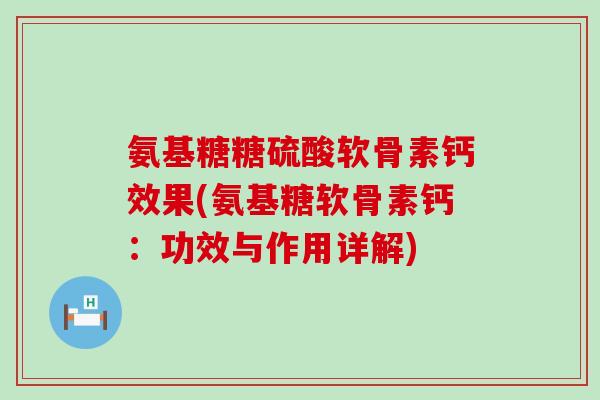 氨基糖糖硫酸软骨素钙效果(氨基糖软骨素钙:功效与作用详解)-第1张图片-氨糖科普网 氨基糖糖硫酸软骨素钙效果(氨基糖软骨素钙:功效与作用详解)-第1张图片-氨糖科普网
