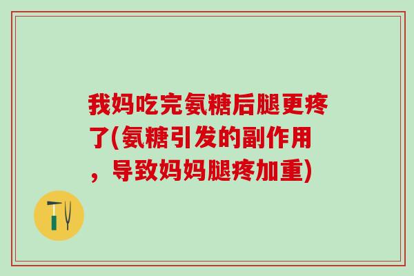 我妈吃完氨糖后腿更疼了(氨糖引发的副作用,导致妈妈腿疼加重)-第1张图片-氨糖科普网 我妈吃完氨糖后腿更疼了(氨糖引发的副作用,导致妈妈腿疼加重)-第1张图片-氨糖科普网