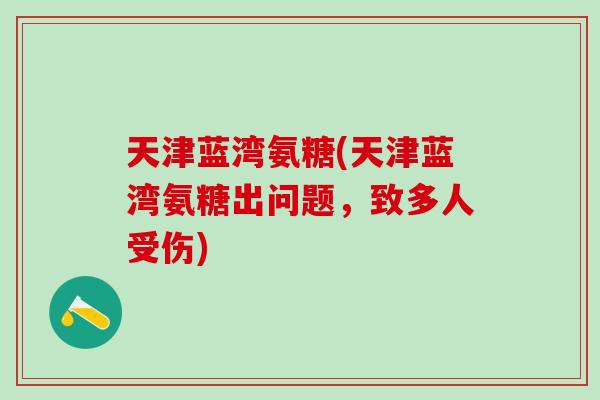 天津蓝湾氨糖(天津蓝湾氨糖出问题,致多人受伤)-第1张图片-氨糖科普网 天津蓝湾氨糖(天津蓝湾氨糖出问题,致多人受伤)-第1张图片-氨糖科普网