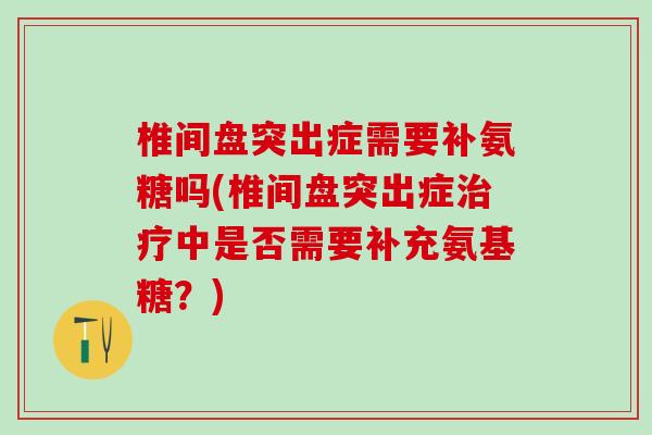 椎间盘突出症需要补氨糖吗(椎间盘突出症治疗中是否需要补充氨基糖?)-第1张图片-氨糖科普网 椎间盘突出症需要补氨糖吗(椎间盘突出症治疗中是否需要补充氨基糖?)-第1张图片-氨糖科普网