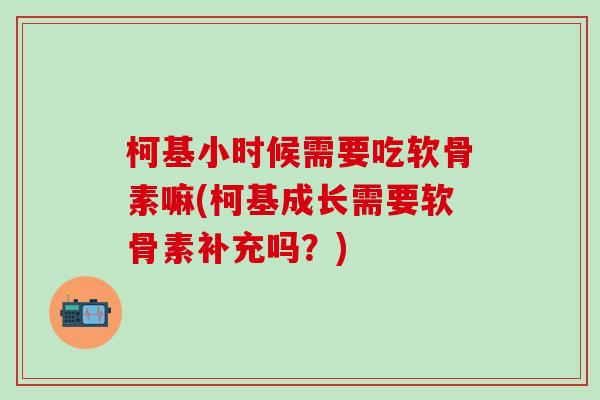 柯基小时候需要吃软骨素嘛(柯基成长需要软骨素补充吗?)-第1张图片-氨糖科普网 柯基小时候需要吃软骨素嘛(柯基成长需要软骨素补充吗?)-第1张图片-氨糖科普网