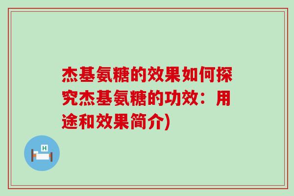 杰基氨糖的效果如何探究杰基氨糖的功效:用途和效果简介)-第1张图片-氨糖科普网 杰基氨糖的效果如何探究杰基氨糖的功效:用途和效果简介)-第1张图片-氨糖科普网