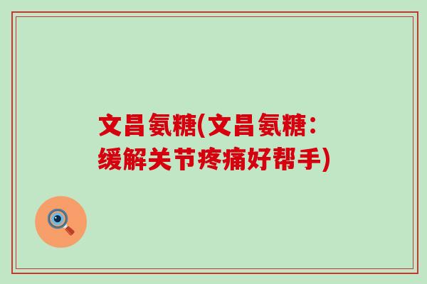 文昌氨糖(文昌氨糖:缓解关节疼痛好帮手)-第1张图片-氨糖科普网 文昌氨糖(文昌氨糖:缓解关节疼痛好帮手)-第1张图片-氨糖科普网