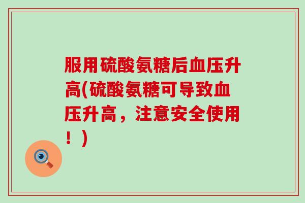 服用硫酸氨糖后血压升高(硫酸氨糖可导致血压升高，注意安全使用！)-第1张图片-氨糖科普网