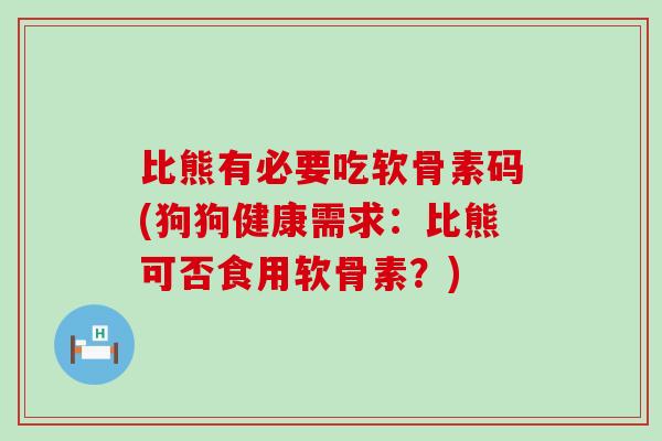 比熊有必要吃软骨素码(狗狗健康需求:比熊可否食用软骨素?)-第1张图片-氨糖科普网 比熊有必要吃软骨素码(狗狗健康需求:比熊可否食用软骨素?)-第1张图片-氨糖科普网