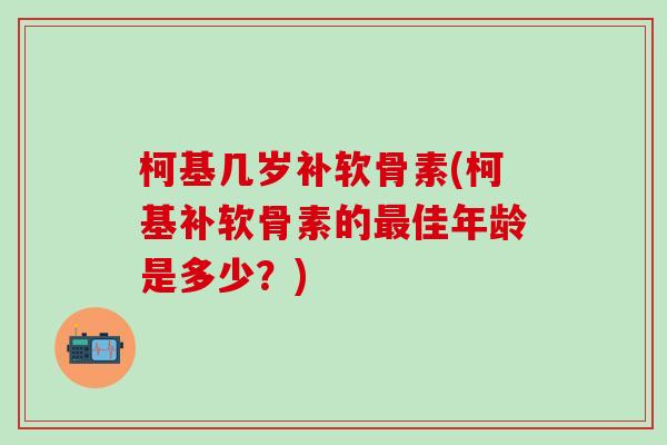 柯基几岁补软骨素(柯基补软骨素的最佳年龄是多少?)-第1张图片-氨糖科普网 柯基几岁补软骨素(柯基补软骨素的最佳年龄是多少?)-第1张图片-氨糖科普网