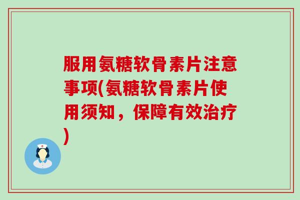 服用氨糖软骨素片注意事项(氨糖软骨素片使用须知,保障有效治疗)-第1张图片-氨糖科普网 服用氨糖软骨素片注意事项(氨糖软骨素片使用须知,保障有效治疗)-第1张图片-氨糖科普网