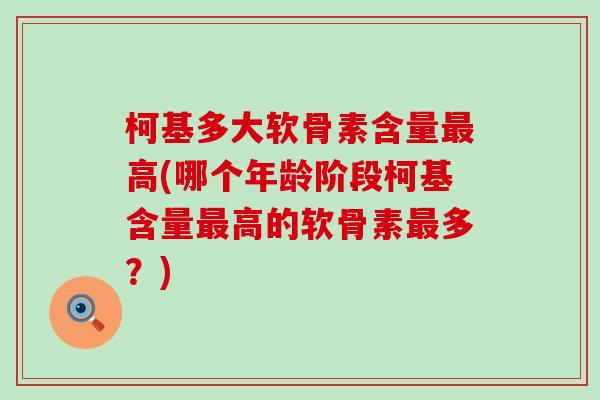 柯基多大软骨素含量最高(哪个年龄阶段柯基含量最高的软骨素最多？)-第1张图片-氨糖科普网
