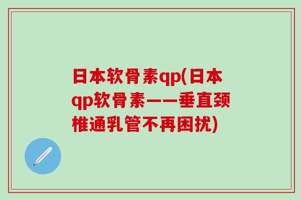 日本软骨素qp(日本qp软骨素——垂直颈椎通乳管不再困扰)-第1张图片-氨糖科普网 日本软骨素qp(日本qp软骨素——垂直颈椎通乳管不再困扰)-第1张图片-氨糖科普网