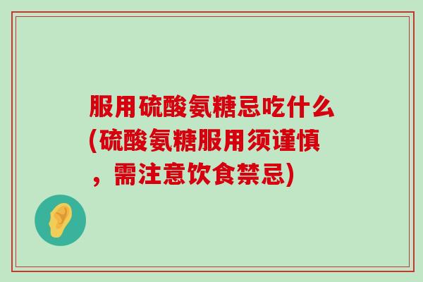 服用硫酸氨糖忌吃什么(硫酸氨糖服用须谨慎,需注意饮食禁忌)-第1张图片-氨糖科普网 服用硫酸氨糖忌吃什么(硫酸氨糖服用须谨慎,需注意饮食禁忌)-第1张图片-氨糖科普网