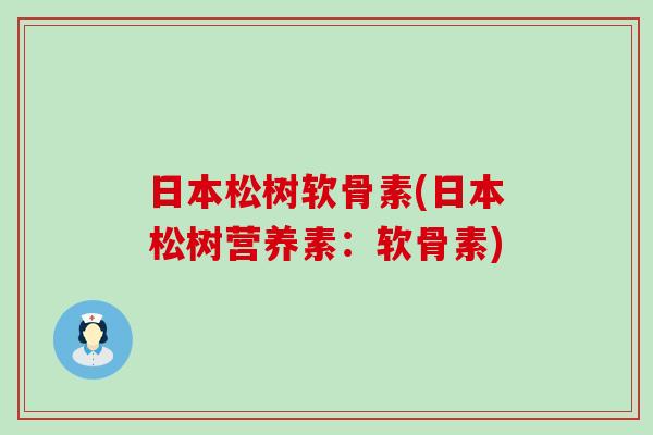 日本松树软骨素(日本松树营养素:软骨素)-第1张图片-氨糖科普网 日本松树软骨素(日本松树营养素:软骨素)-第1张图片-氨糖科普网