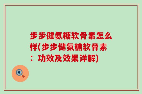 步步健氨糖软骨素怎么样(步步健氨糖软骨素:功效及效果详解)-第1张图片-氨糖科普网 步步健氨糖软骨素怎么样(步步健氨糖软骨素:功效及效果详解)-第1张图片-氨糖科普网