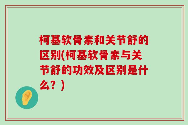 柯基软骨素和关节舒的区别(柯基软骨素与关节舒的功效及区别是什么？)-第1张图片-氨糖科普网