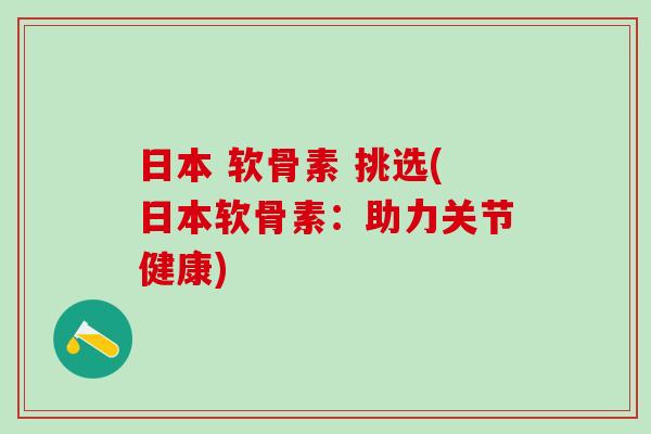 日本 软骨素 挑选(日本软骨素:助力关节健康)-第1张图片-氨糖科普网 日本 软骨素 挑选(日本软骨素:助力关节健康)-第1张图片-氨糖科普网
