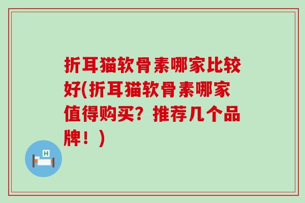 折耳猫软骨素哪家比较好(折耳猫软骨素哪家值得购买?推荐几个品牌!)-第1张图片-氨糖科普网 折耳猫软骨素哪家比较好(折耳猫软骨素哪家值得购买?推荐几个品牌!)-第1张图片-氨糖科普网