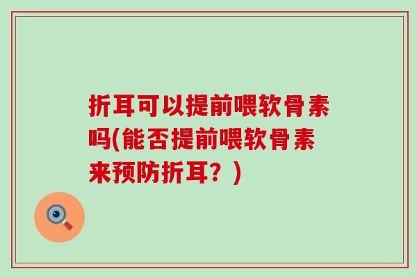 折耳可以提前喂软骨素吗(能否提前喂软骨素来预防折耳?)-第1张图片-氨糖科普网 折耳可以提前喂软骨素吗(能否提前喂软骨素来预防折耳?)-第1张图片-氨糖科普网
