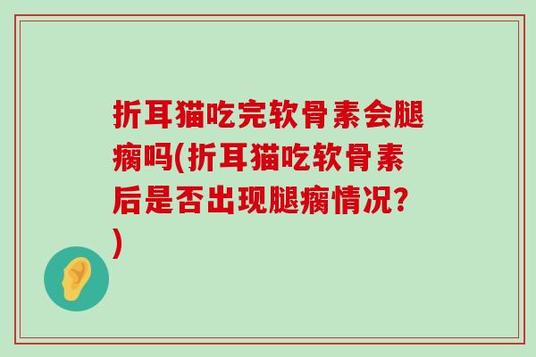 折耳猫吃完软骨素会腿瘸吗(折耳猫吃软骨素后是否出现腿瘸情况?)-第1张图片-氨糖科普网 折耳猫吃完软骨素会腿瘸吗(折耳猫吃软骨素后是否出现腿瘸情况?)-第1张图片-氨糖科普网