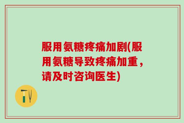 服用氨糖疼痛加剧(服用氨糖导致疼痛加重,请及时咨询医生)-第1张图片-氨糖科普网 服用氨糖疼痛加剧(服用氨糖导致疼痛加重,请及时咨询医生)-第1张图片-氨糖科普网