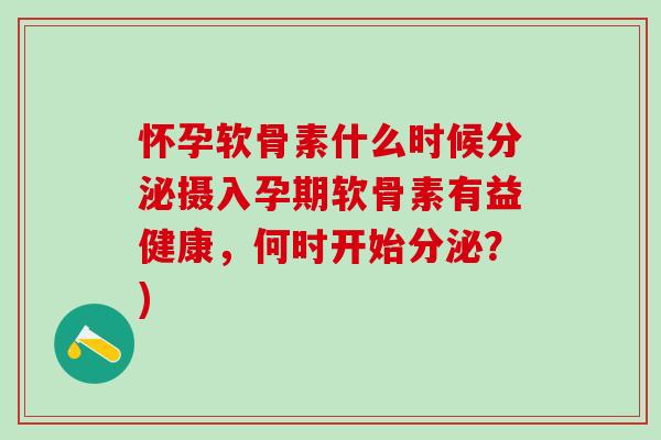 怀孕软骨素什么时候分泌摄入孕期软骨素有益健康,何时开始分泌?)-第1张图片-氨糖科普网 怀孕软骨素什么时候分泌摄入孕期软骨素有益健康,何时开始分泌?)-第1张图片-氨糖科普网