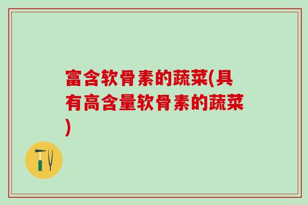 富含软骨素的蔬菜(具有高含量软骨素的蔬菜)-第1张图片-氨糖科普网 富含软骨素的蔬菜(具有高含量软骨素的蔬菜)-第1张图片-氨糖科普网