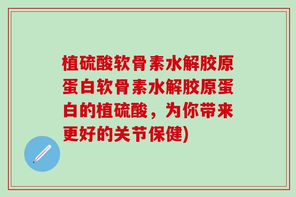 植硫酸软骨素水解胶原蛋白软骨素水解胶原蛋白的植硫酸,为你带来更好的关节保健)-第1张图片-氨糖科普网 植硫酸软骨素水解胶原蛋白软骨素水解胶原蛋白的植硫酸,为你带来更好的关节保健)-第1张图片-氨糖科普网