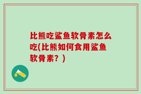 比熊吃鲨鱼软骨素怎么吃(比熊如何食用鲨鱼软骨素?)-第1张图片-氨糖科普网 比熊吃鲨鱼软骨素怎么吃(比熊如何食用鲨鱼软骨素?)-第1张图片-氨糖科普网