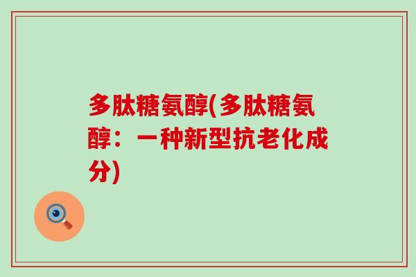 多肽糖氨醇(多肽糖氨醇:一种新型抗老化成分)-第1张图片-氨糖科普网 多肽糖氨醇(多肽糖氨醇:一种新型抗老化成分)-第1张图片-氨糖科普网