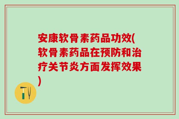 安康软骨素药品功效(软骨素药品在预防和治疗关节炎方面发挥效果)-第1张图片-氨糖科普网 安康软骨素药品功效(软骨素药品在预防和治疗关节炎方面发挥效果)-第1张图片-氨糖科普网