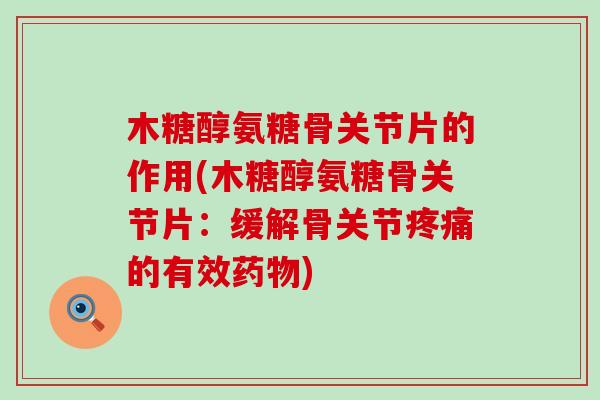 木糖醇氨糖骨关节片的作用(木糖醇氨糖骨关节片:缓解骨关节疼痛的有效药物)-第1张图片-氨糖科普网 木糖醇氨糖骨关节片的作用(木糖醇氨糖骨关节片:缓解骨关节疼痛的有效药物)-第1张图片-氨糖科普网