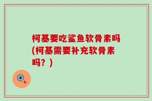 柯基要吃鲨鱼软骨素吗(柯基需要补充软骨素吗?)-第1张图片-氨糖科普网 柯基要吃鲨鱼软骨素吗(柯基需要补充软骨素吗?)-第1张图片-氨糖科普网