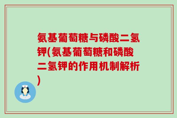 氨基葡萄糖与磷酸二氢钾(氨基葡萄糖和磷酸二氢钾的作用机制解析)-第1张图片-氨糖科普网 氨基葡萄糖与磷酸二氢钾(氨基葡萄糖和磷酸二氢钾的作用机制解析)-第1张图片-氨糖科普网