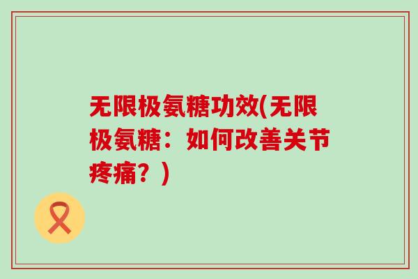 无限极氨糖功效(无限极氨糖:如何改善关节疼痛?)-第1张图片-氨糖科普网 无限极氨糖功效(无限极氨糖:如何改善关节疼痛?)-第1张图片-氨糖科普网