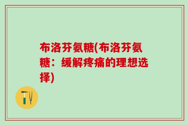 布洛芬氨糖(布洛芬氨糖：缓解疼痛的理想选择)-第1张图片-氨糖科普网