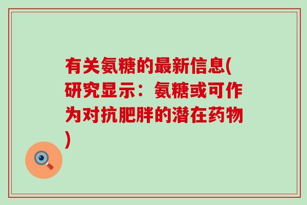 有关氨糖的最新信息(研究显示:氨糖或可作为对抗肥胖的潜在药物)-第1张图片-氨糖科普网 有关氨糖的最新信息(研究显示:氨糖或可作为对抗肥胖的潜在药物)-第1张图片-氨糖科普网