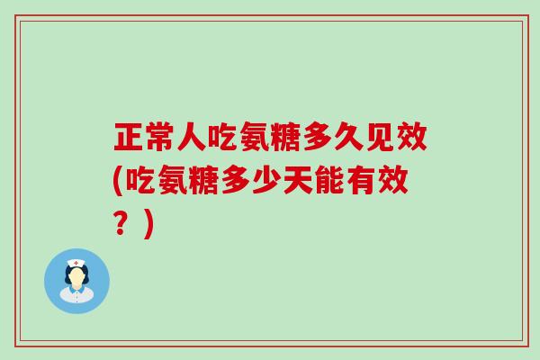正常人吃氨糖多久见效(吃氨糖多少天能有效？)-第1张图片-氨糖科普网