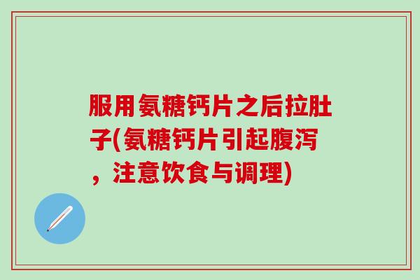 服用氨糖钙片之后拉肚子(氨糖钙片引起腹泻,注意饮食与调理)-第1张图片-氨糖科普网 服用氨糖钙片之后拉肚子(氨糖钙片引起腹泻,注意饮食与调理)-第1张图片-氨糖科普网