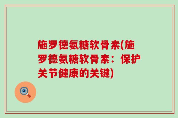 施罗德氨糖软骨素(施罗德氨糖软骨素：保护关节健康的关键)-第1张图片-氨糖科普网