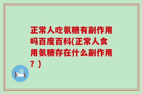正常人吃氨糖有副作用吗百度百科(正常人食用氨糖存在什么副作用？)-第1张图片-氨糖科普网