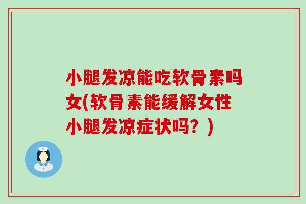 小腿发凉能吃软骨素吗女(软骨素能缓解女性小腿发凉症状吗？)-第1张图片-氨糖科普网